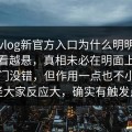 糖心vlog新官方入口为什么明明不吵却越看越悬，真相未必在明面上，说它冷门没错，但作用一点也不小，别怪大家反应大，确实有触发点