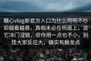 糖心vlog新官方入口为什么明明不吵却越看越悬，真相未必在明面上，说它冷门没错，但作用一点也不小，别怪大家反应大，确实有触发点