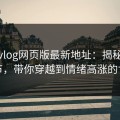 糖心vlog网页版最新地址：揭秘那些细节，带你穿越到情绪高涨的世界