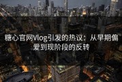 糖心官网Vlog引发的热议：从早期偏爱到现阶段的反转