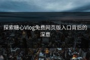 探索糖心Vlog免费网页版入口背后的深意