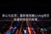 承认与反思：重新审视糖心vlog网页版最新地址的故事