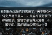 看到最后我是真的愣住了，关于糖心vlog免费网页版入口，最容易被忽视的那层信息，恰恰才最值得反复看，不是夸张，是那股后劲确实压不住