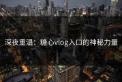 深夜重温：糖心vlog入口的神秘力量
