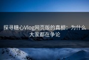 探寻糖心Vlog网页版的真相：为什么大家都在争论