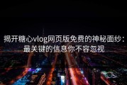 揭开糖心vlog网页版免费的神秘面纱：最关键的信息你不容忽视