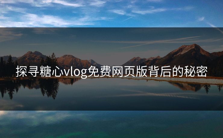 探寻糖心vlog免费网页版背后的秘密
