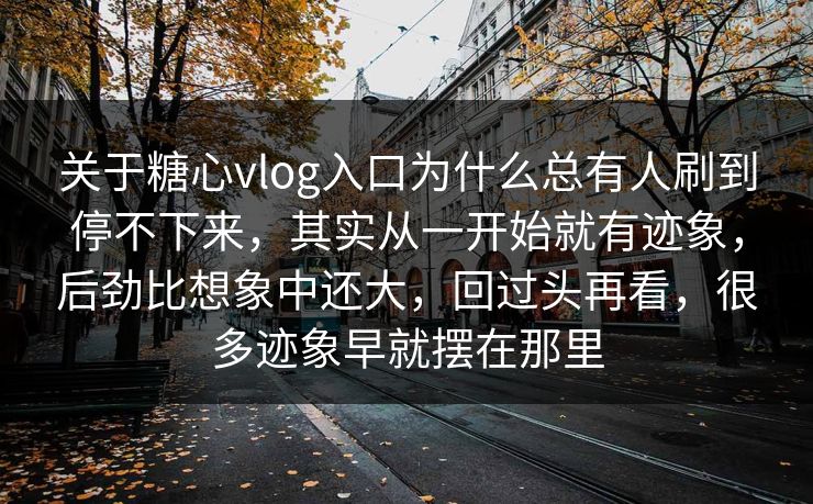 关于糖心vlog入口为什么总有人刷到停不下来，其实从一开始就有迹象，后劲比想象中还大，回过头再看，很多迹象早就摆在那里
