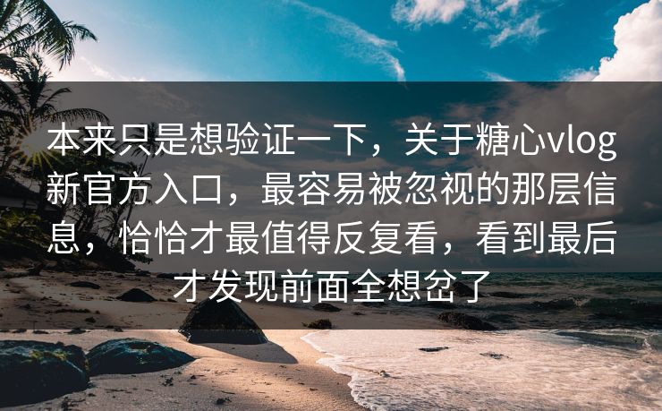 本来只是想验证一下，关于糖心vlog新官方入口，最容易被忽视的那层信息，恰恰才最值得反复看，看到最后才发现前面全想岔了