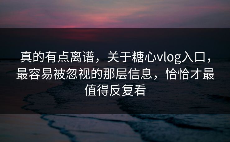 真的有点离谱,关于糖心vlog入口,最容易被忽视的那层信息,恰恰才最值得反复看 真的有点离谱,关于糖心vlog入口,最容易被忽视的那层信息,恰恰才最值得反复看