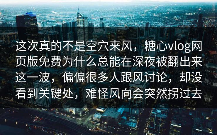 这次真的不是空穴来风,糖心vlog网页版免费为什么总能在深夜被翻出来这一波,偏偏很多人跟风讨论,却没看到关键处,难怪风向会突然拐过去 这次真的不是空穴来风,糖心vlog网页版免费为什么总能在深夜被翻出来这一波,偏偏很多人跟风讨论,却没看到关键处,难怪风向会突然拐过去