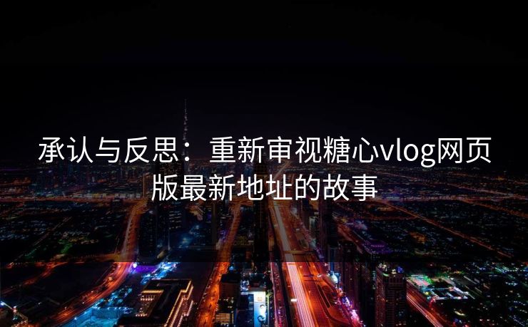 承认与反思：重新审视糖心vlog网页版最新地址的故事