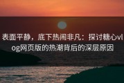 表面平静，底下热闹非凡：探讨糖心vlog网页版的热潮背后的深层原因