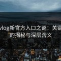 糖心vlog新官方入口之谜：关键时刻的揭秘与深层含义