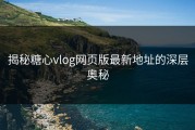 揭秘糖心vlog网页版最新地址的深层奥秘