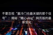 不要忽视“最冷门也最关键的那个信号”：揭秘“糖心vlog”网页版的最新变化