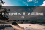 糖心vlog的神秘力量：背后深藏的真相