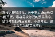 真没人提醒过我，关于糖心vlog免费网页版，最容易被忽视的那层信息，恰恰才最值得反复看，不是夸张，是那股后劲确实压不住