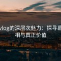 糖心vlog的深层次魅力：探寻幕后真相与真正价值