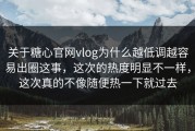 关于糖心官网vlog为什么越低调越容易出圈这事，这次的热度明显不一样，这次真的不像随便热一下就过去