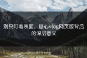 别只盯着表面，糖心vlog网页版背后的深层意义