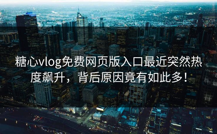 糖心vlog免费网页版入口最近突然热度飙升,背后原因竟有如此多! 糖心vlog免费网页版入口最近突然热度飙升,背后原因竟有如此多!