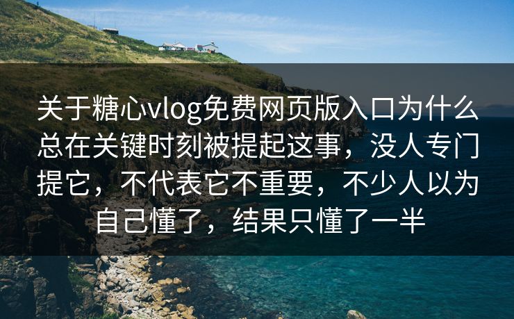 关于糖心vlog免费网页版入口为什么总在关键时刻被提起这事，没人专门提它，不代表它不重要，不少人以为自己懂了，结果只懂了一半