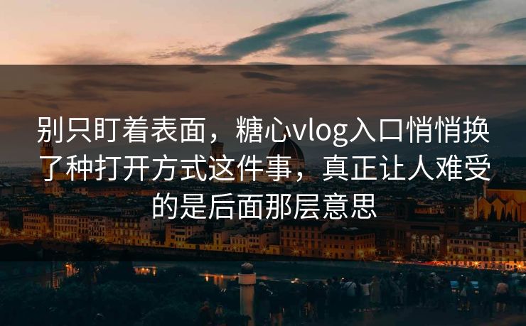 别只盯着表面,糖心vlog入口悄悄换了种打开方式这件事,真正让人难受的是后面那层意思 别只盯着表面,糖心vlog入口悄悄换了种打开方式这件事,真正让人难受的是后面那层意思