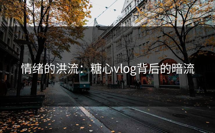情绪的洪流：糖心vlog背后的暗流