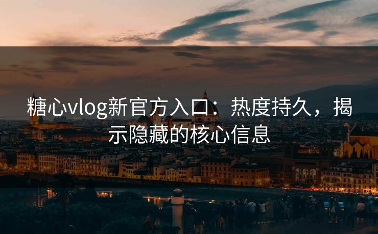 糖心vlog新官方入口:热度持久,揭示隐藏的核心信息 糖心vlog新官方入口:热度持久,揭示隐藏的核心信息