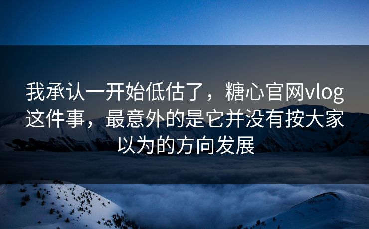 我承认一开始低估了,糖心官网vlog这件事,最意外的是它并没有按大家以为的方向发展 我承认一开始低估了,糖心官网vlog这件事,最意外的是它并没有按大家以为的方向发展