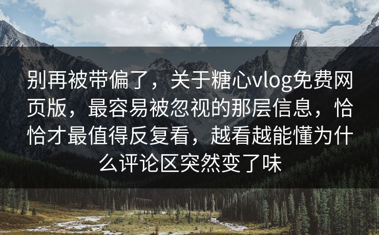 别再被带偏了,关于糖心vlog免费网页版,最容易被忽视的那层信息,恰恰才最值得反复看,越看越能懂为什么评论区突然变了味 别再被带偏了,关于糖心vlog免费网页版,最容易被忽视的那层信息,恰恰才最值得反复看,越看越能懂为什么评论区突然变了味